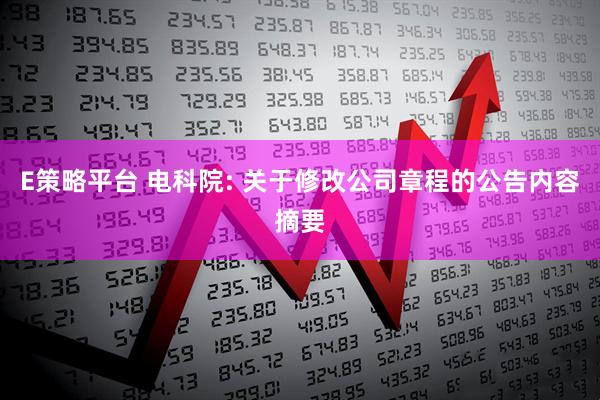 E策略平台 电科院: 关于修改公司章程的公告内容摘要