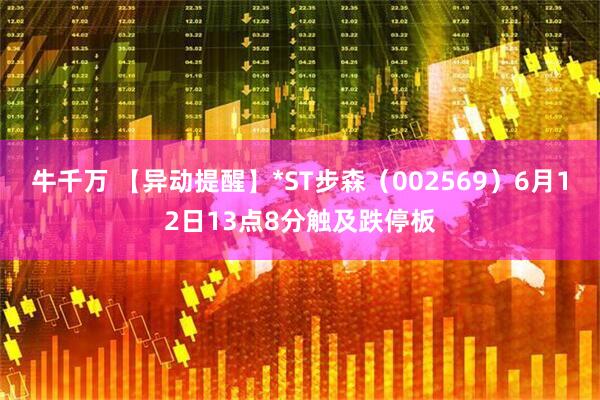 牛千万 【异动提醒】*ST步森（002569）6月12日13点8分触及跌停板