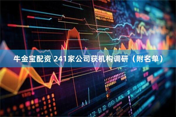 牛金宝配资 241家公司获机构调研（附名单）