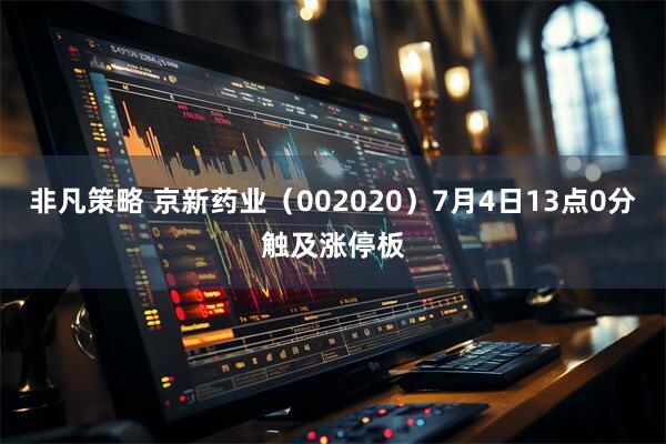 非凡策略 京新药业（002020）7月4日13点0分触及涨停板