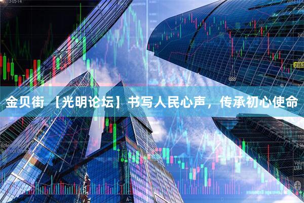 金贝街 【光明论坛】书写人民心声，传承初心使命