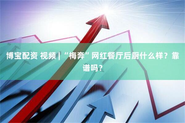 博宝配资 视频 | “梅奔”网红餐厅后厨什么样？靠谱吗？