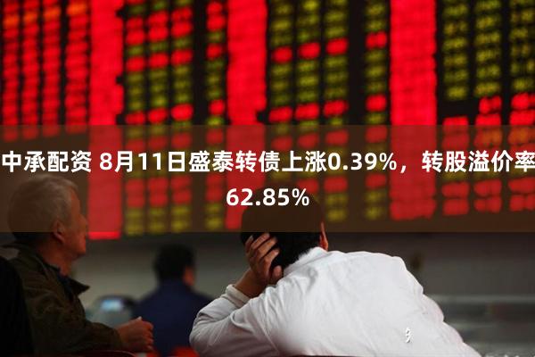 中承配资 8月11日盛泰转债上涨0.39%，转股溢价率62.85%