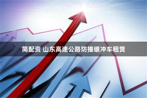 简配资 山东高速公路防撞缓冲车租赁