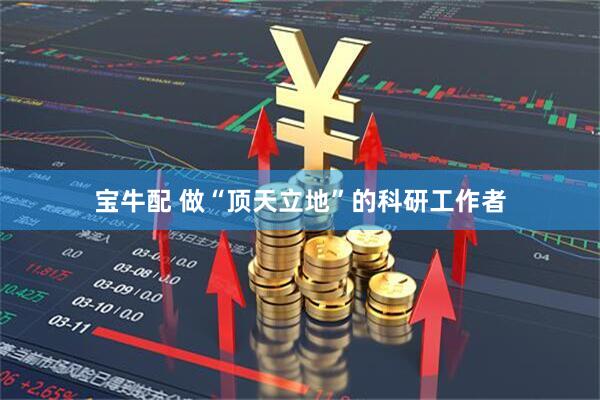 宝牛配 做“顶天立地”的科研工作者